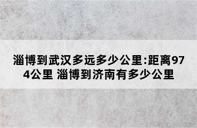 淄博到武汉多远多少公里:距离974公里 淄博到济南有多少公里